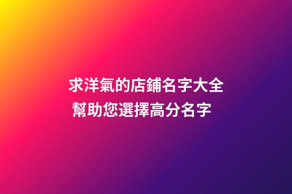 求洋氣的店鋪名字大全 幫助您選擇高分名字